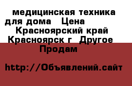 медицинская техника для дома › Цена ­ 10 000 - Красноярский край, Красноярск г. Другое » Продам   